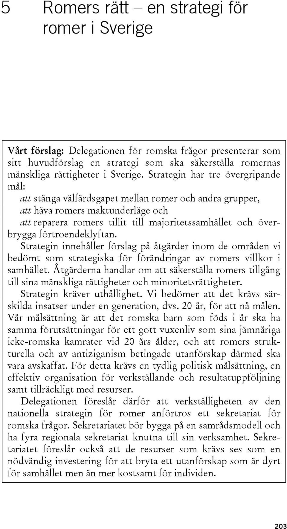 förtroendeklyftan. Strategin innehåller förslag på åtgärder inom de områden vi bedömt som strategiska för förändringar av romers villkor i samhället.