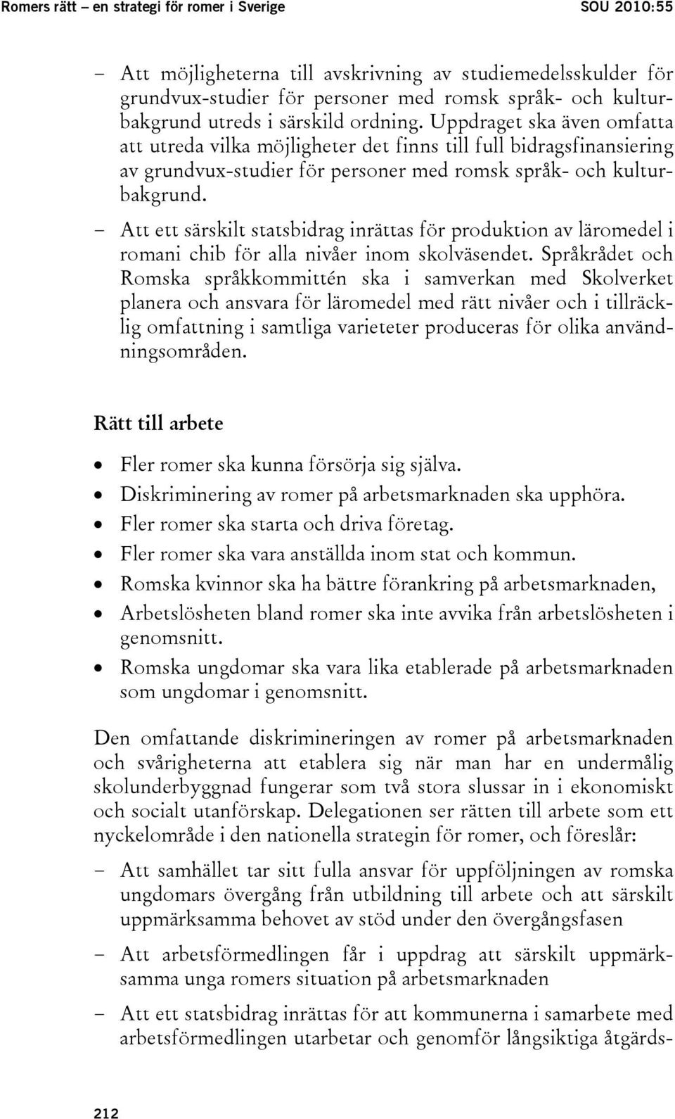 - Att ett särskilt statsbidrag inrättas för produktion av läromedel i romani chib för alla nivåer inom skolväsendet.