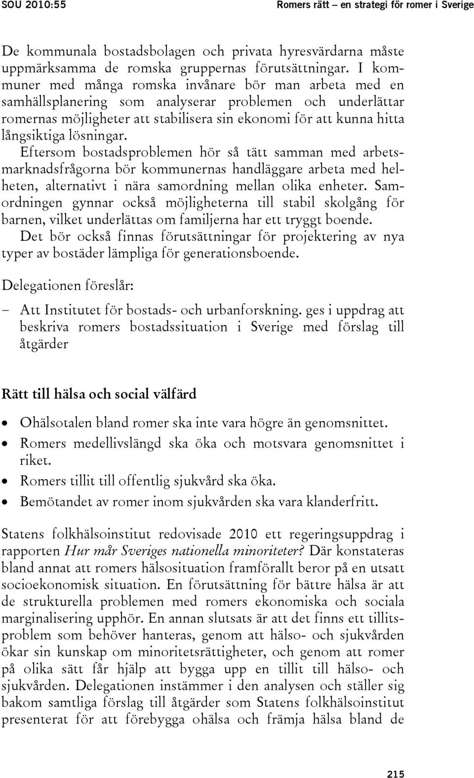 lösningar. Eftersom bostadsproblemen hör så tätt samman med arbetsmarknadsfrågorna bör kommunernas handläggare arbeta med helheten, alternativt i nära samordning mellan olika enheter.