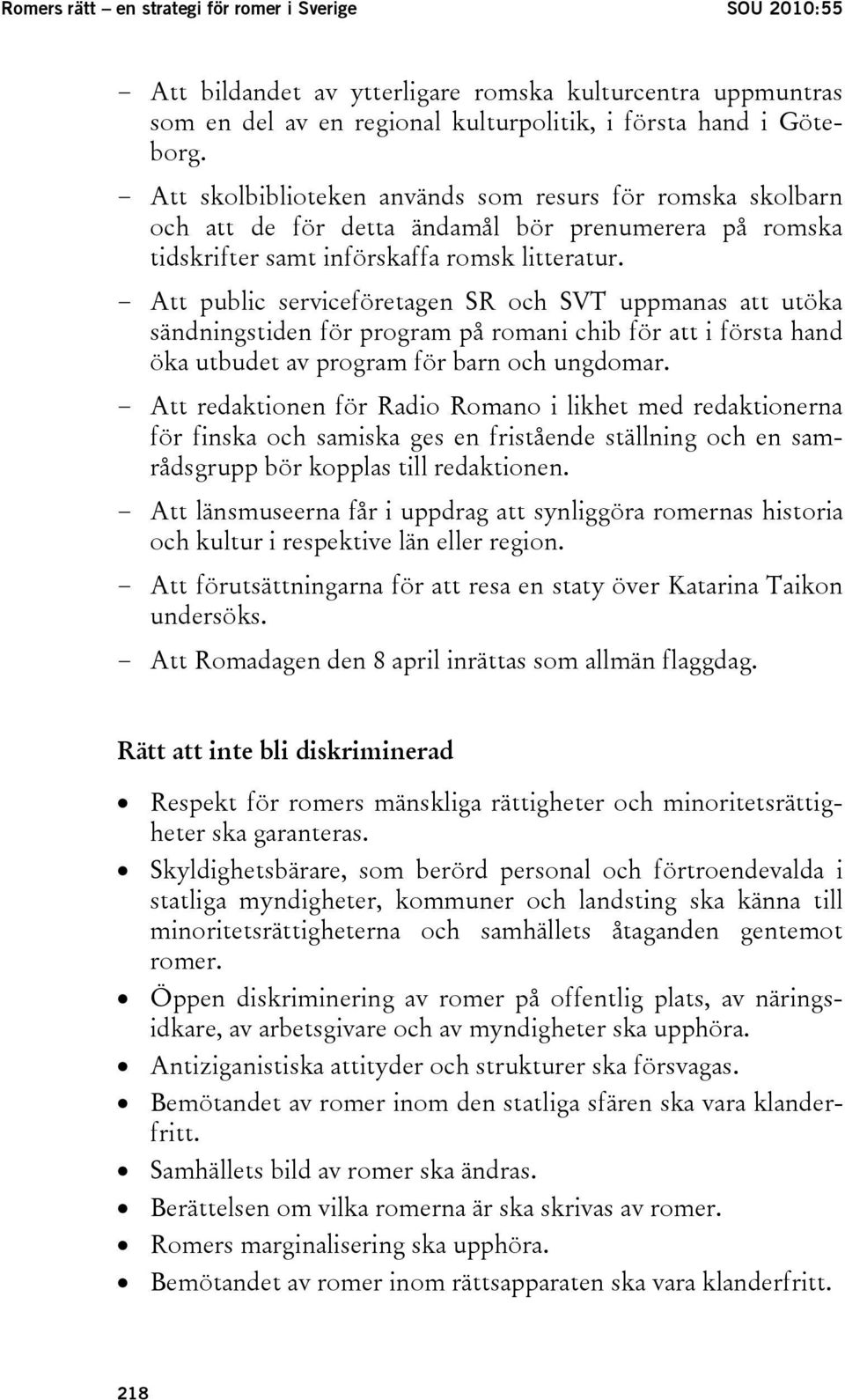 - Att public serviceföretagen SR och SVT uppmanas att utöka sändningstiden för program på romani chib för att i första hand öka utbudet av program för barn och ungdomar.