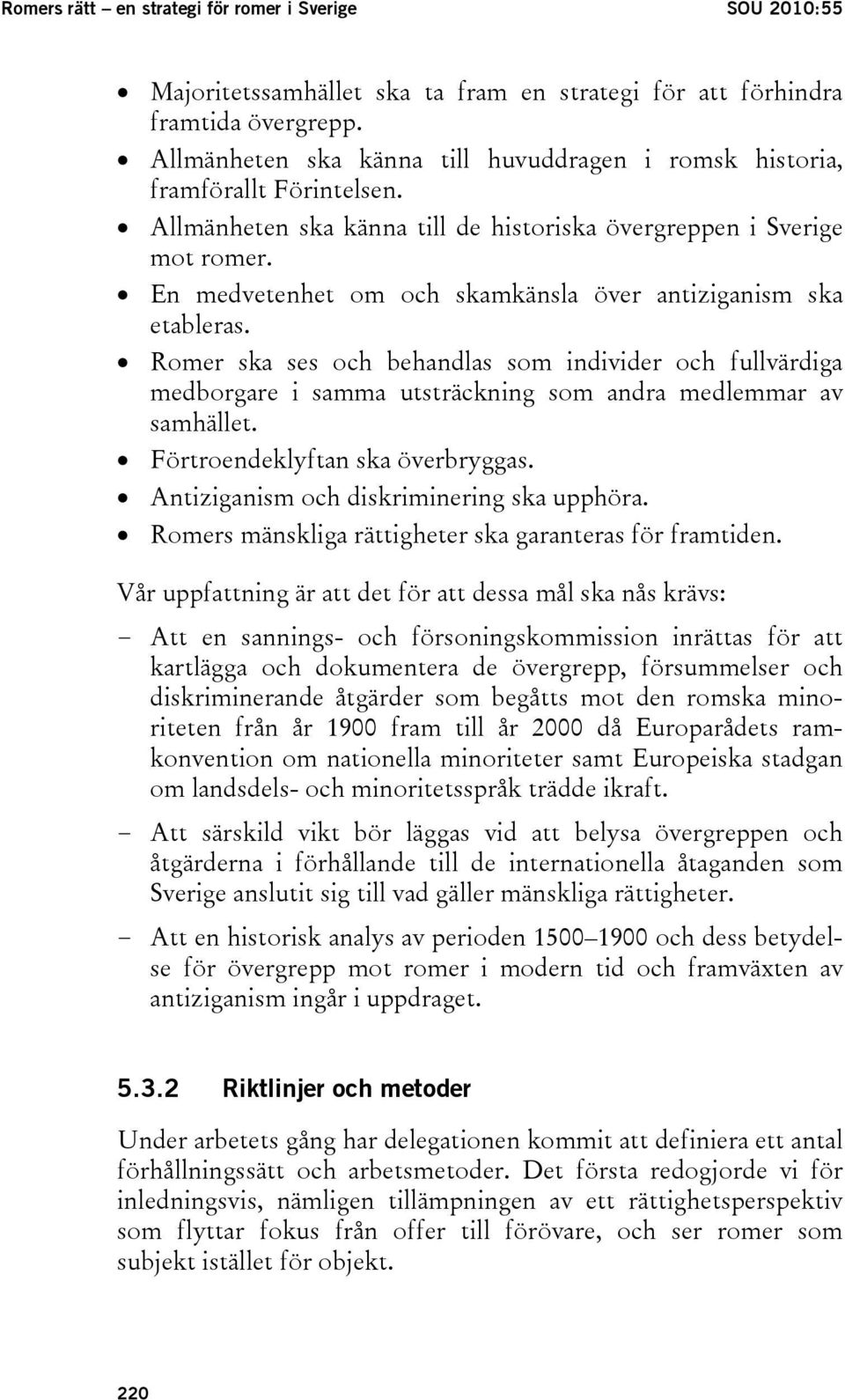 En medvetenhet om och skamkänsla över antiziganism ska etableras. Romer ska ses och behandlas som individer och fullvärdiga medborgare i samma utsträckning som andra medlemmar av samhället.