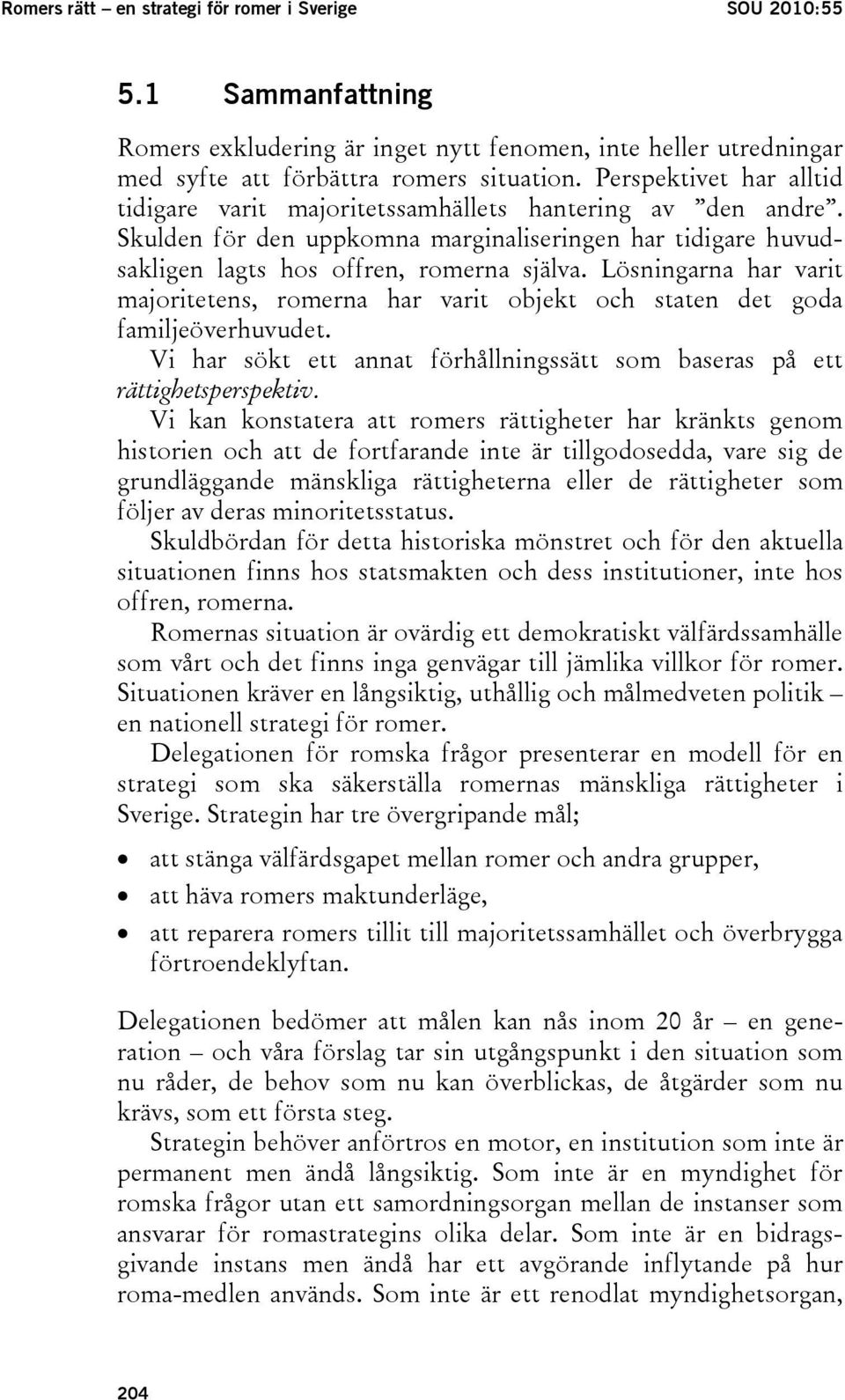 Lösningarna har varit majoritetens, romerna har varit objekt och staten det goda familjeöverhuvudet. Vi har sökt ett annat förhållningssätt som baseras på ett rättighetsperspektiv.