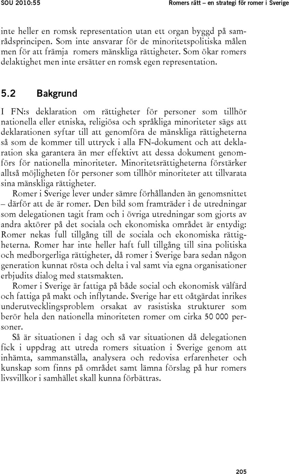 2 Bakgrund I FN:s deklaration om rättigheter för personer som tillhör nationella eller etniska, religiösa och språkliga minoriteter sägs att deklarationen syftar till att genomföra de mänskliga