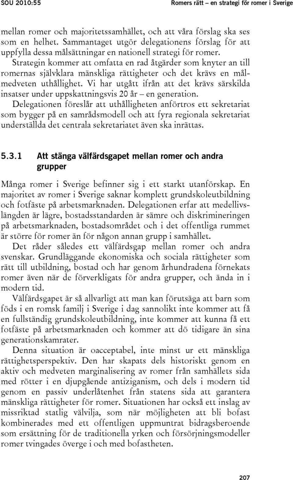 Strategin kommer att omfatta en rad åtgärder som knyter an till romernas självklara mänskliga rättigheter och det krävs en målmedveten uthållighet.