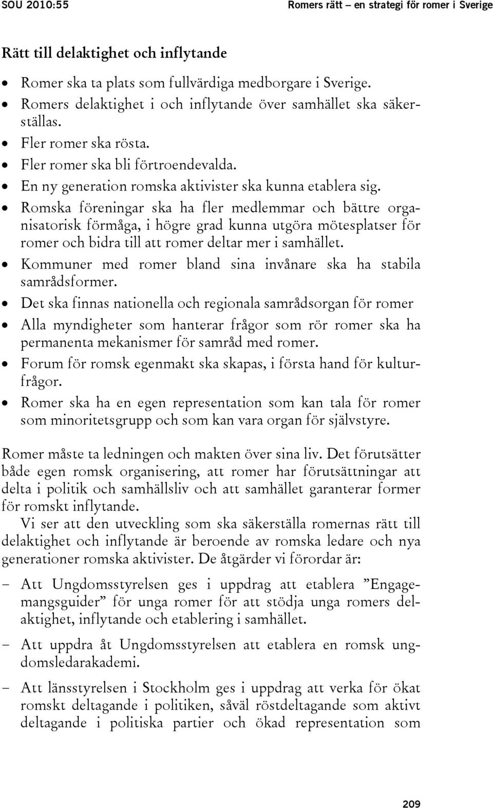 Romska föreningar ska ha fler medlemmar och bättre organisatorisk förmåga, i högre grad kunna utgöra mötesplatser för romer och bidra till att romer deltar mer i samhället.