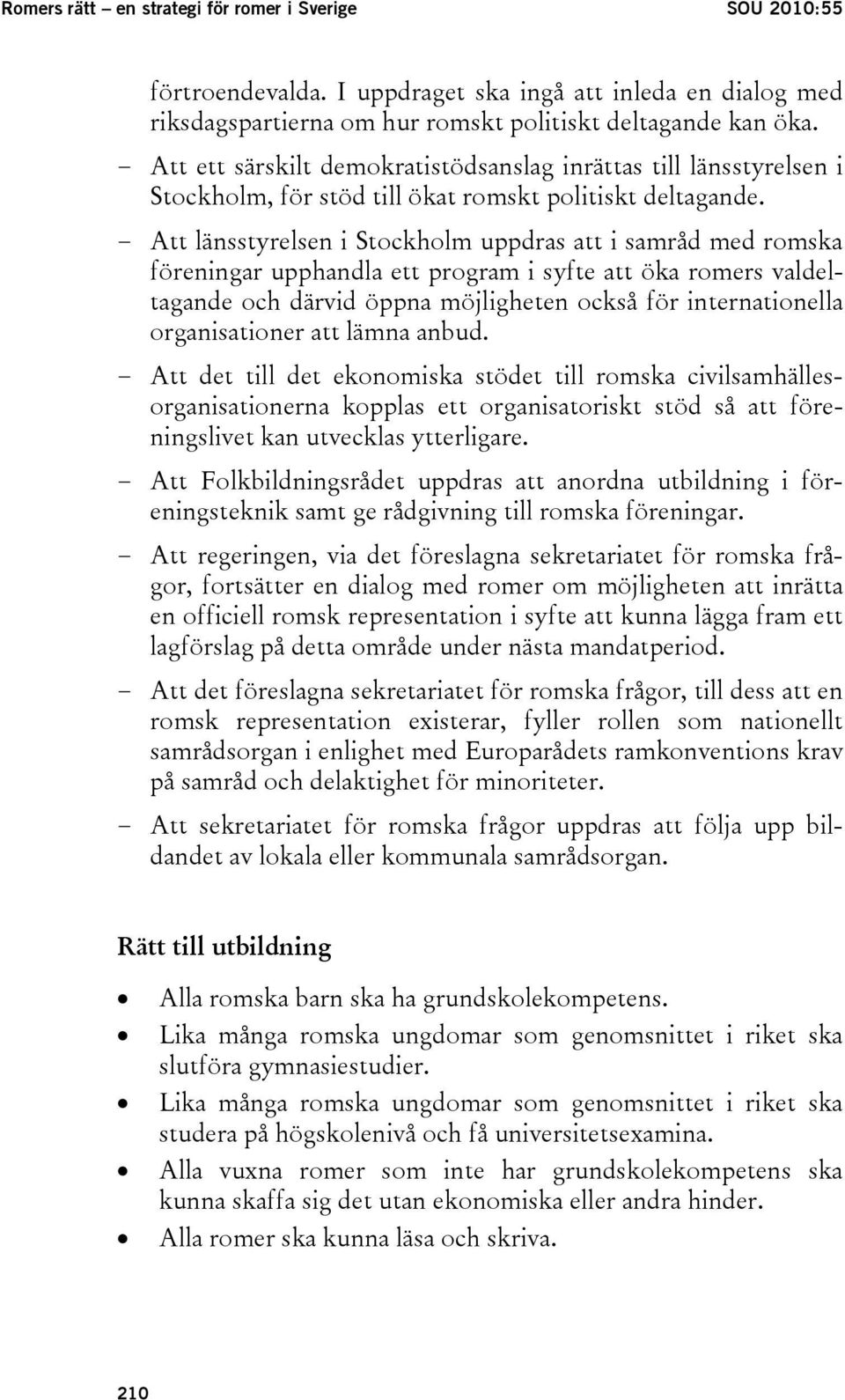 - Att länsstyrelsen i Stockholm uppdras att i samråd med romska föreningar upphandla ett program i syfte att öka romers valdeltagande och därvid öppna möjligheten också för internationella