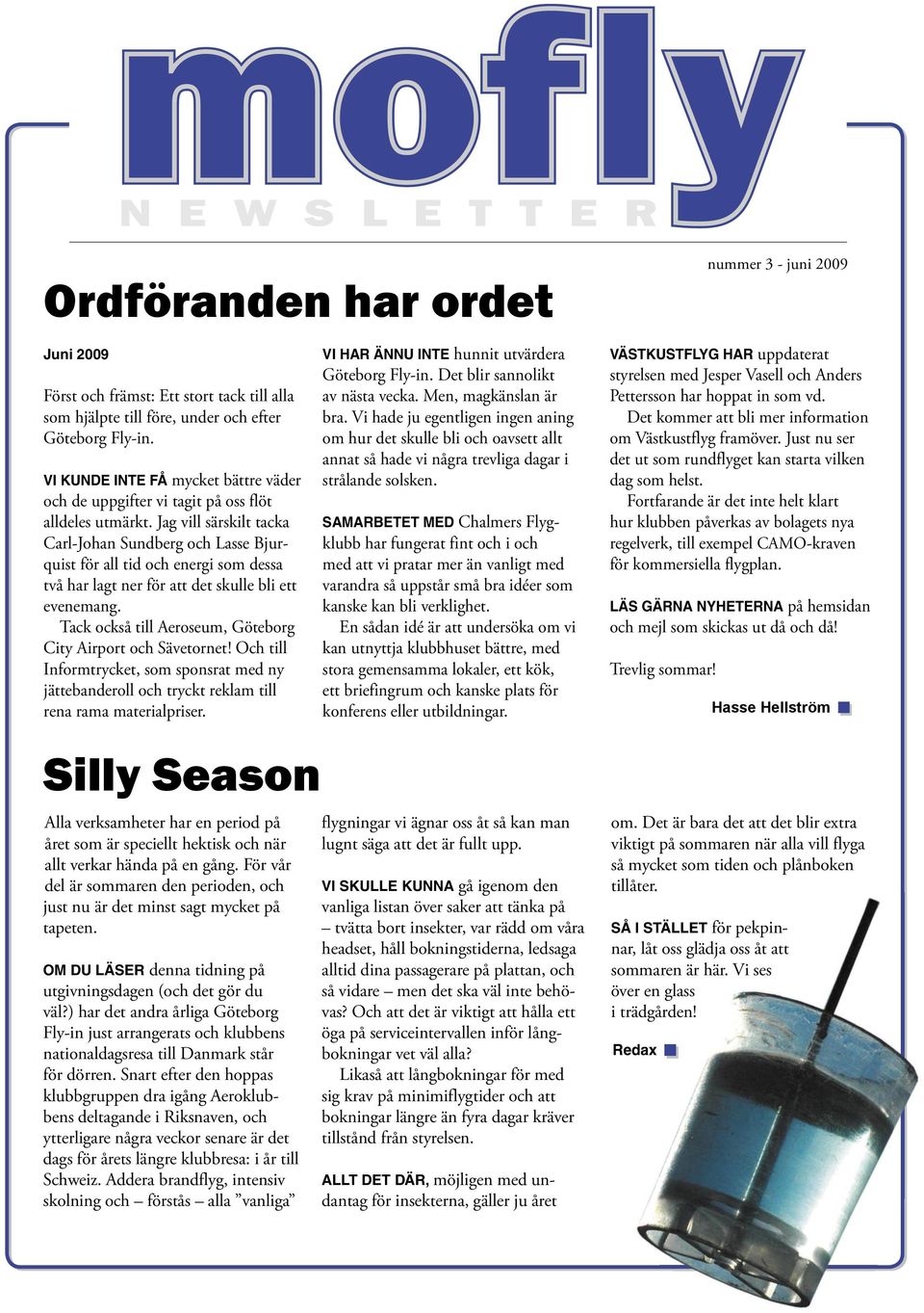 Jag vill särskilt tacka Carl-Johan Sundberg och Lasse Bjurquist för all tid och energi som dessa två har lagt ner för att det skulle bli ett evenemang.
