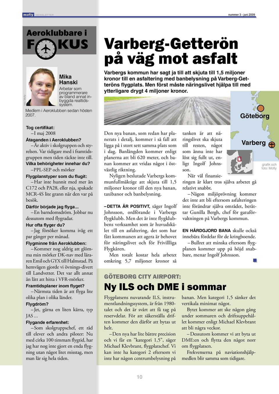 PPL-SEP och mörker Flygplanstyper som du flugit : Har inte hunnit med mer än C172 och PA28, eller nja, spakade MCR-4S lite grann när den var på besök. Därför började jag flyga... En barndomsdröm.