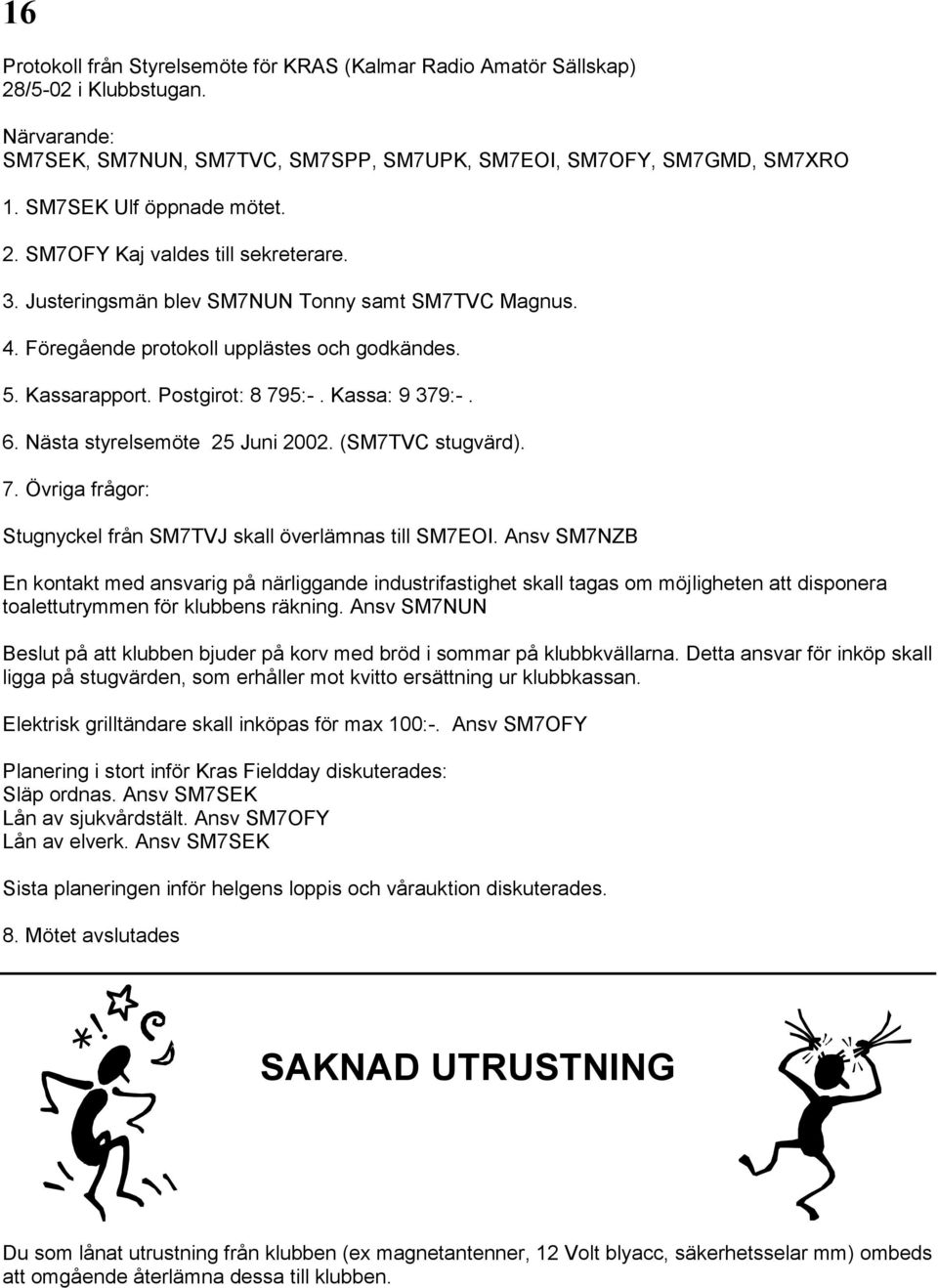 Postgirot: 8 795:-. Kassa: 9 379:-. 6. Nästa styrelsemöte 25 Juni 2002. (SM7TVC stugvärd). 7. Övriga frågor: Stugnyckel från SM7TVJ skall överlämnas till SM7EOI.