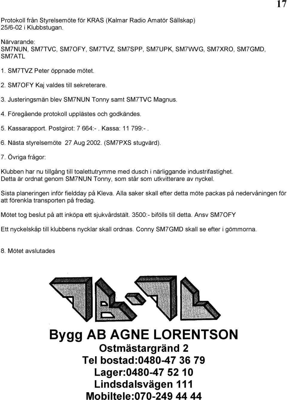 Postgirot: 7 664:-. Kassa: 11 799:-. 6. Nästa styrelsemöte 27 Aug 2002. (SM7PXS stugvärd). 7. Övriga frågor: Klubben har nu tillgång till toalettutrymme med dusch i närliggande industrifastighet.