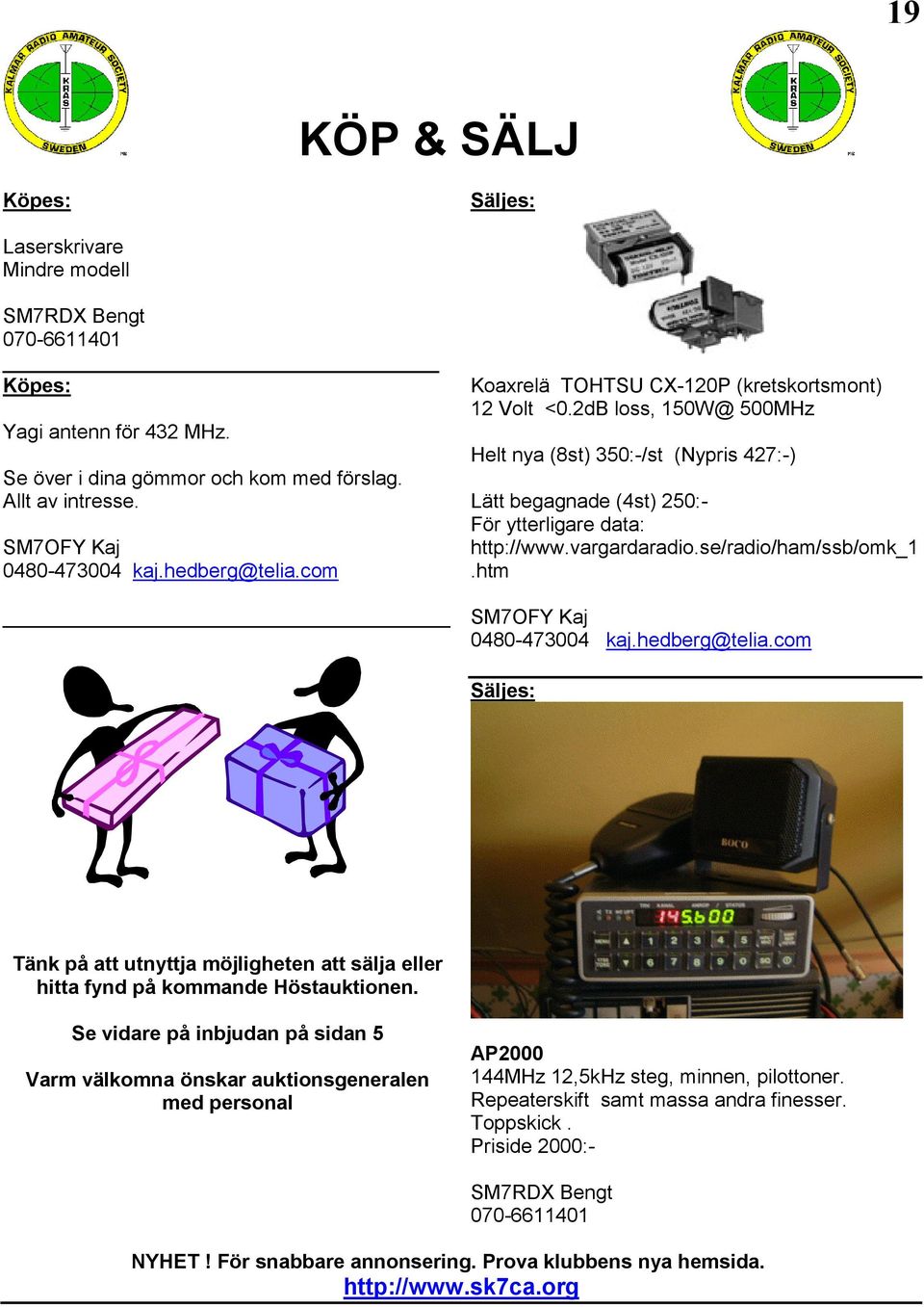 2dB loss, 150W@ 500MHz Helt nya (8st) 350:-/st (Nypris 427:-) Lätt begagnade (4st) 250:- För ytterligare data: http://www.vargardaradio.se/radio/ham/ssb/omk_1.htm SM7OFY Kaj 0480-473004 kaj.