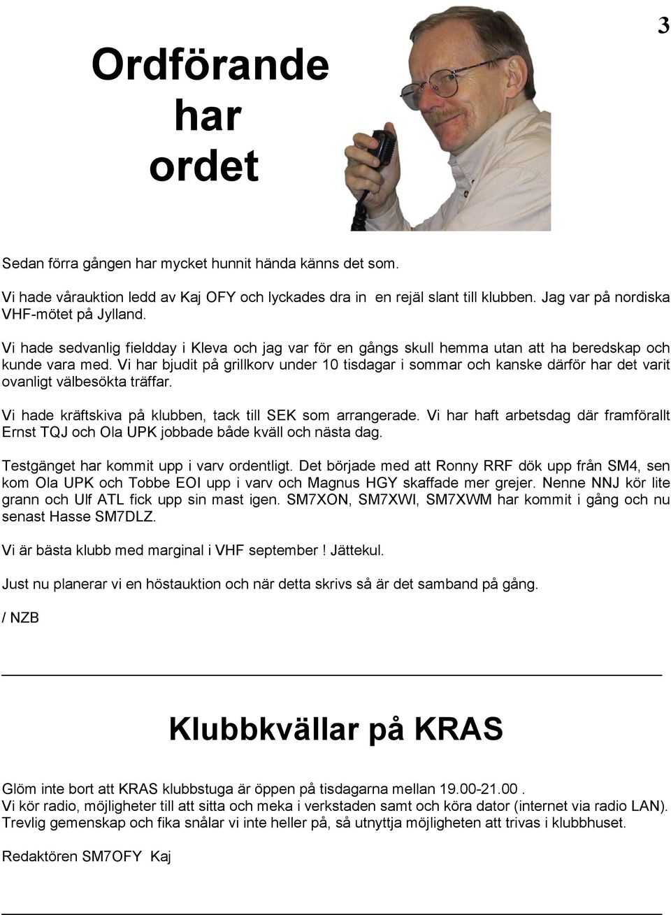 Vi har bjudit på grillkorv under 10 tisdagar i sommar och kanske därför har det varit ovanligt välbesökta träffar. Vi hade kräftskiva på klubben, tack till SEK som arrangerade.