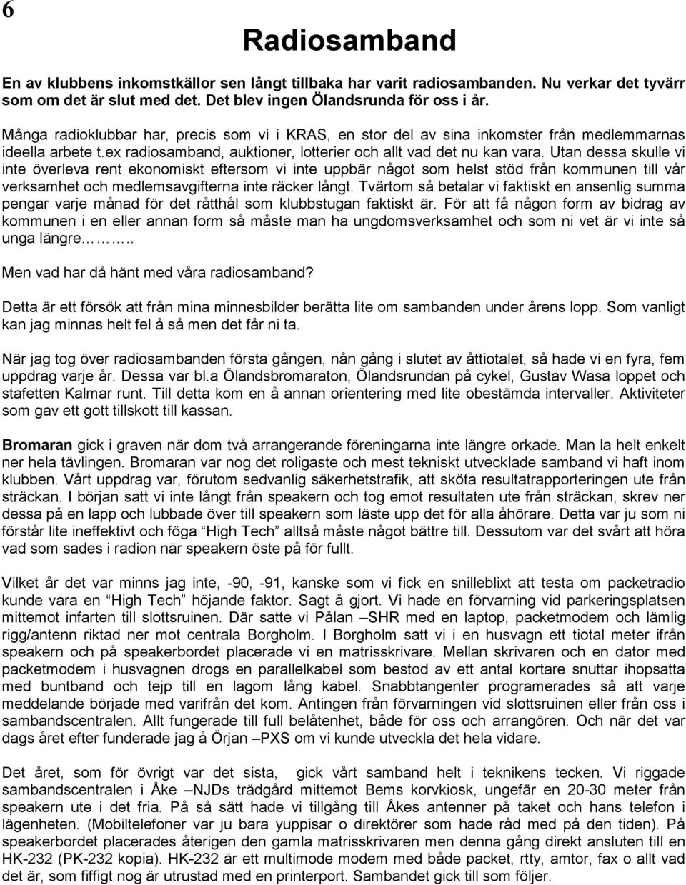 Utan dessa skulle vi inte överleva rent ekonomiskt eftersom vi inte uppbär något som helst stöd från kommunen till vår verksamhet och medlemsavgifterna inte räcker långt.