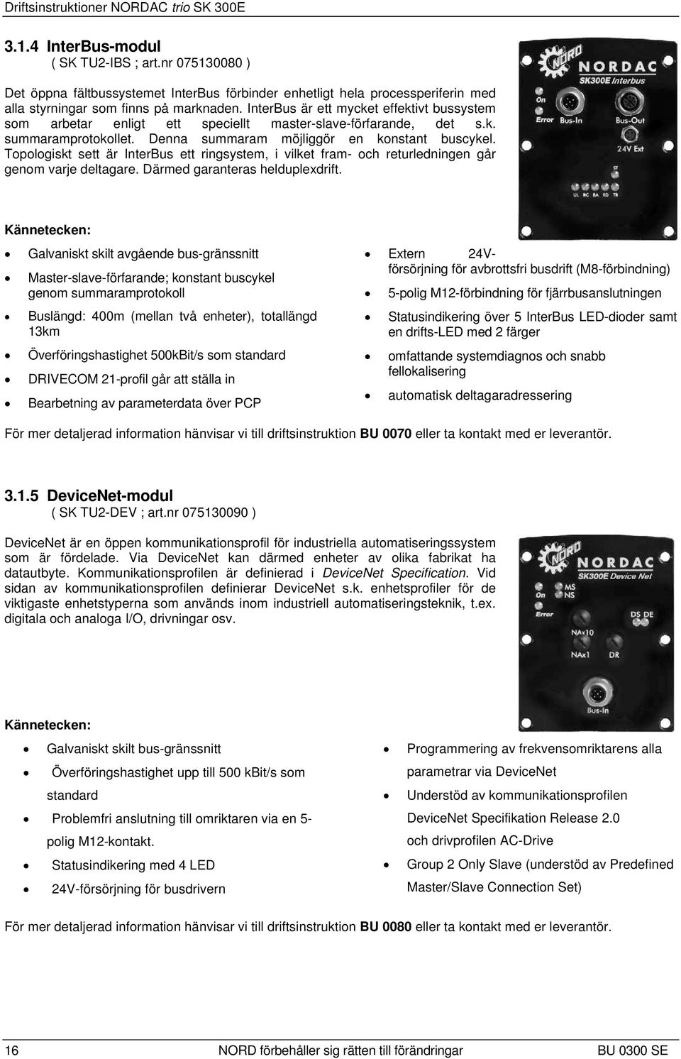 InterBus är ett mycket effektivt bussystem som arbetar enligt ett speciellt master-slave-förfarande, det s.k. summaramprotokollet. Denna summaram möjliggör en konstant buscykel.