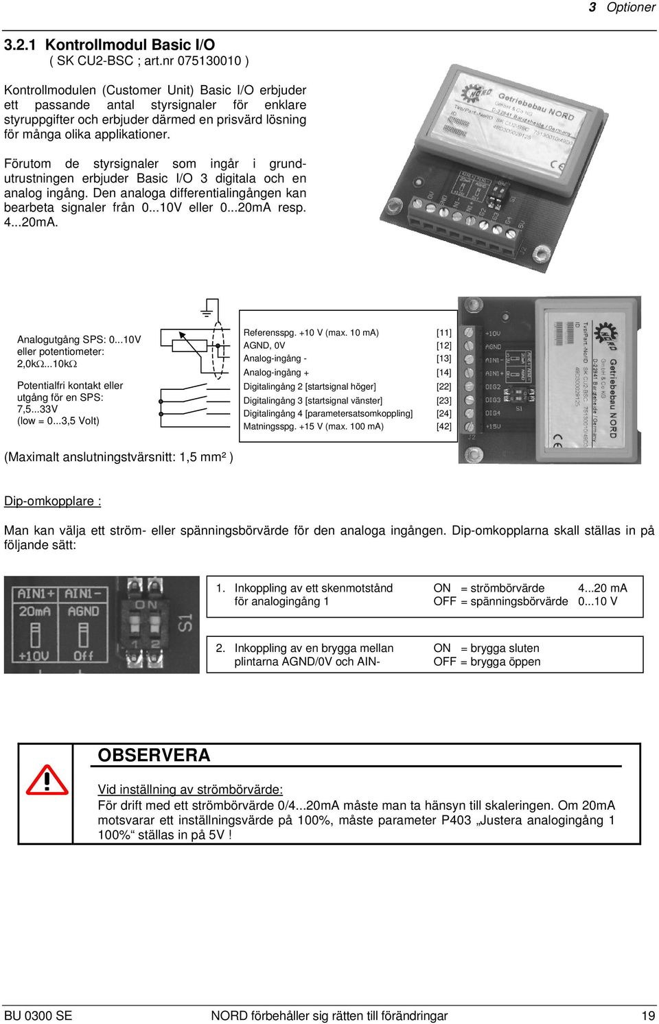 Förutom de styrsignaler som ingår i grundutrustningen erbjuder Basic I/O 3 digitala och en analog ingång. Den analoga differentialingången kan bearbeta signaler från 0...10V eller 0...20mA resp. 4.