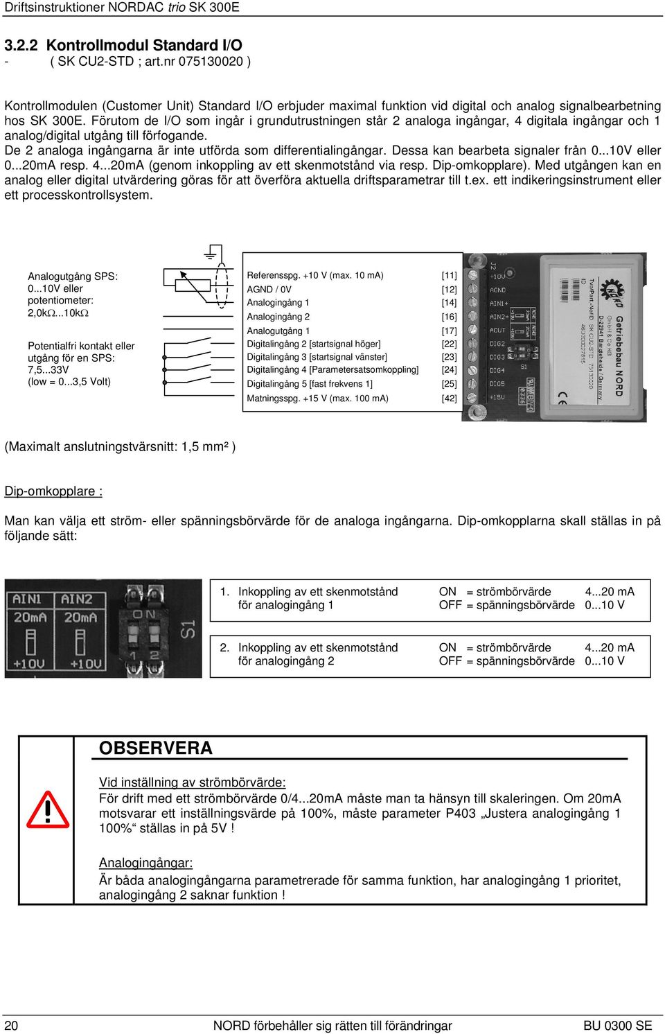 Förutom de I/O som ingår i grundutrustningen står 2 analoga ingångar, 4 digitala ingångar och 1 analog/digital utgång till förfogande. De 2 analoga ingångarna är inte utförda som differentialingångar.