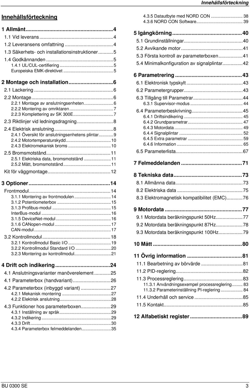 ..7 2.3 Riktlinjer vid ledningsdragning...8 2.4 Elektrisk anslutning...8 2.4.1 Översikt för anslutningsenhetens plintar...9 2.4.2 Motortemperaturskydd...10 2.4.3 Elektromekanisk broms...10 2.5 Bromsmotstånd.