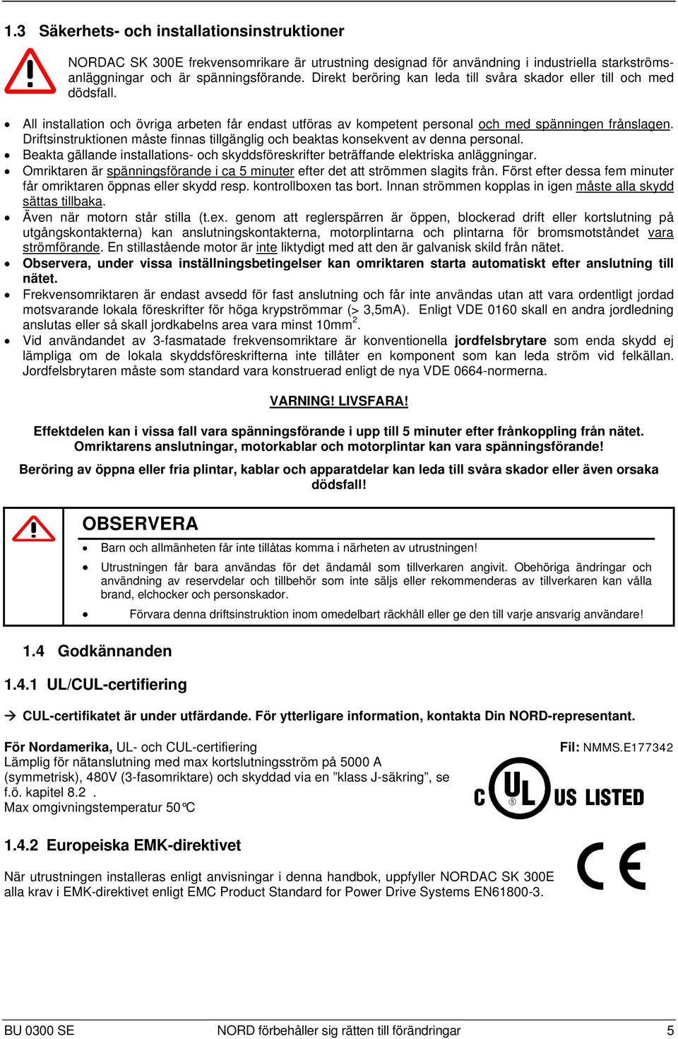 Driftsinstruktionen måste finnas tillgänglig och beaktas konsekvent av denna personal. Beakta gällande installations- och skyddsföreskrifter beträffande elektriska anläggningar.