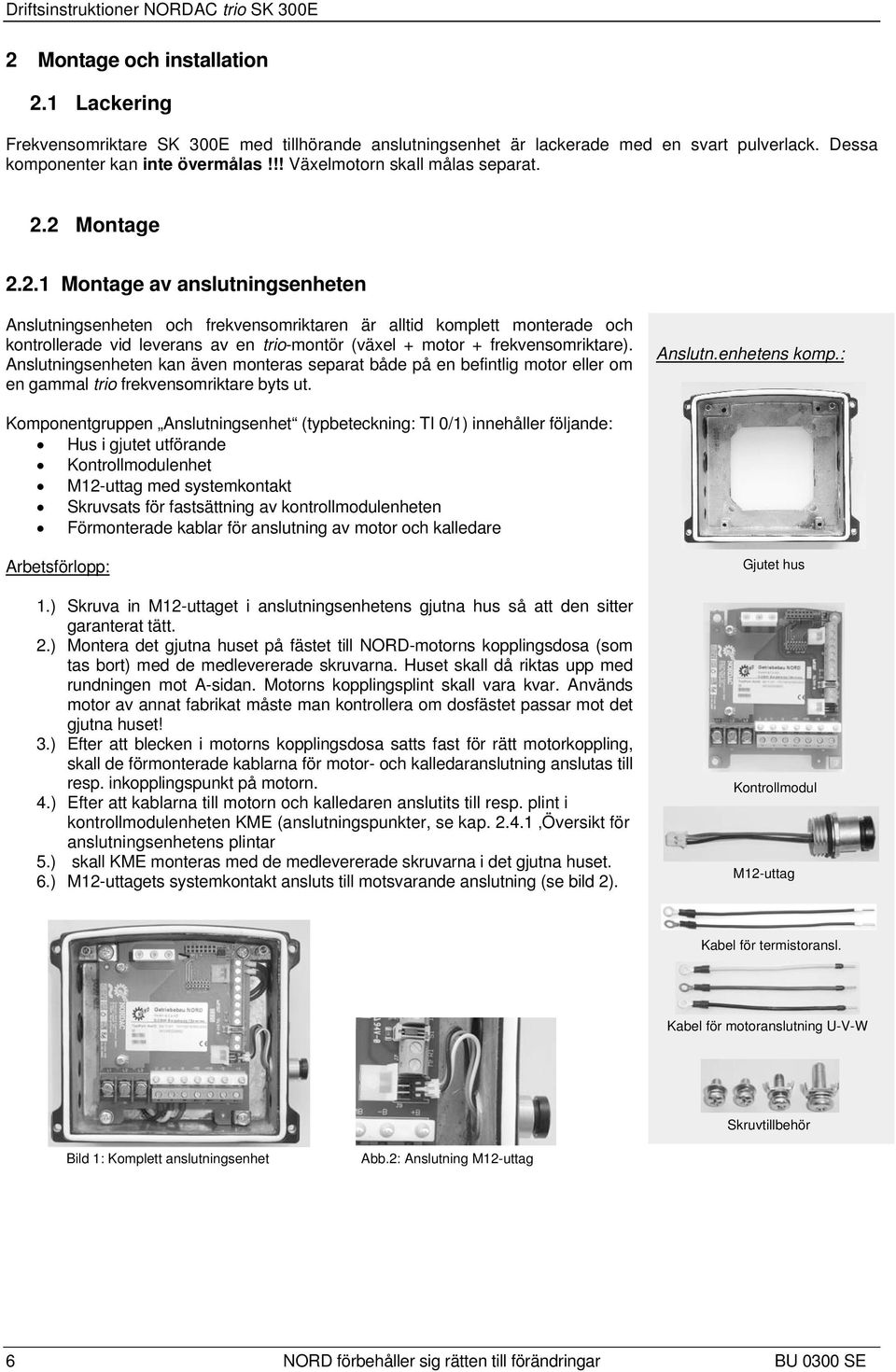 2 Montage 2.2.1 Montage av anslutningsenheten Anslutningsenheten och frekvensomriktaren är alltid komplett monterade och kontrollerade vid leverans av en trio-montör (växel + motor + frekvensomriktare).