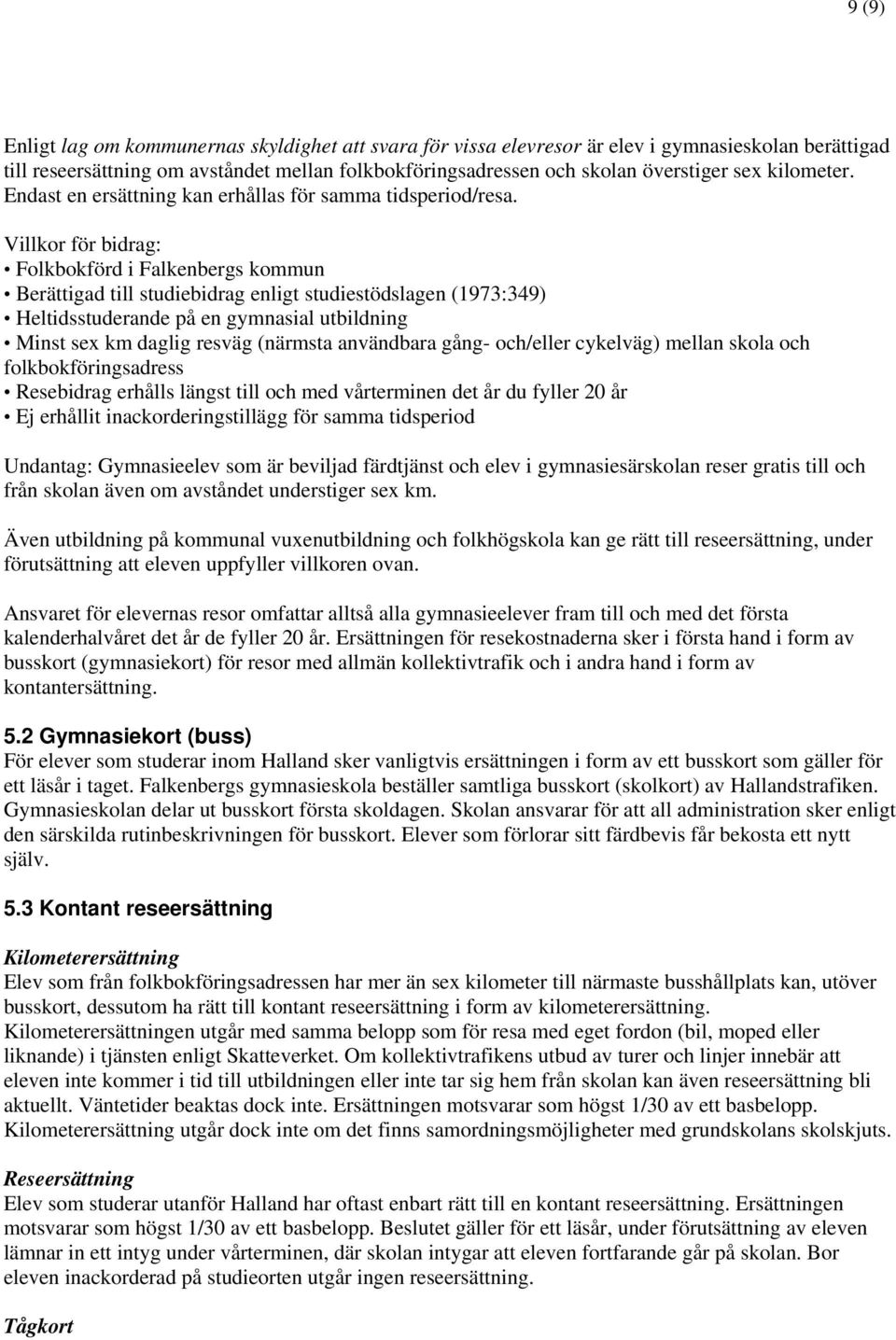 Villkor för bidrag: Folkbokförd i Falkenbergs kommun Berättigad till studiebidrag enligt studiestödslagen (1973:349) Heltidsstuderande på en gymnasial utbildning Minst sex km daglig resväg (närmsta