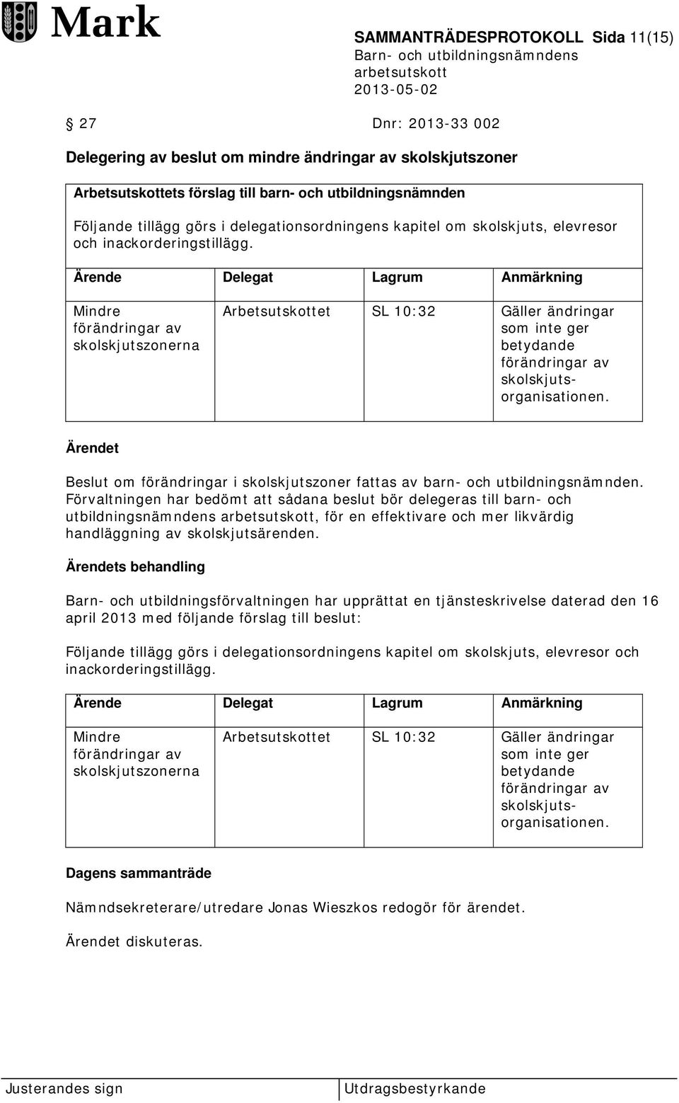 Ärende Delegat Lagrum Anmärkning Mindre förändringar av skolskjutszonerna Arbetsutskottet SL 10:32 Gäller ändringar som inte ger betydande förändringar av skolskjutsorganisationen.