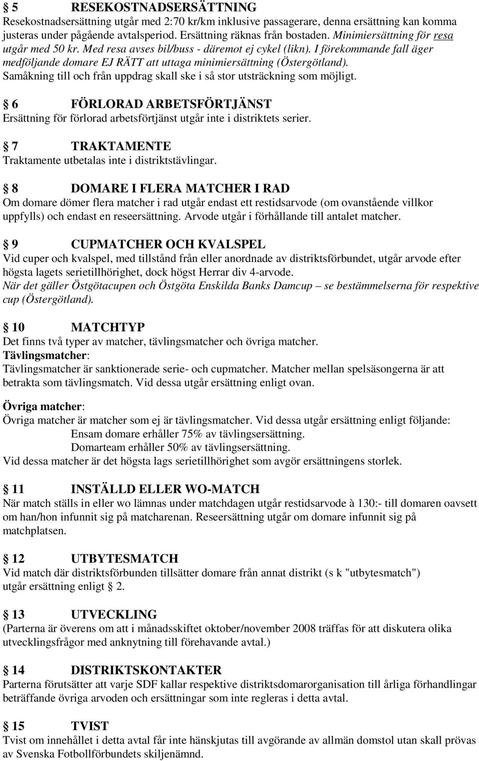 Samåkning till och från uppdrag skall ske i så stor utsträckning som möjligt. 6 FÖRLORAD ARBETSFÖRTJÄNST Ersättning för förlorad arbetsförtjänst utgår inte i distriktets serier.