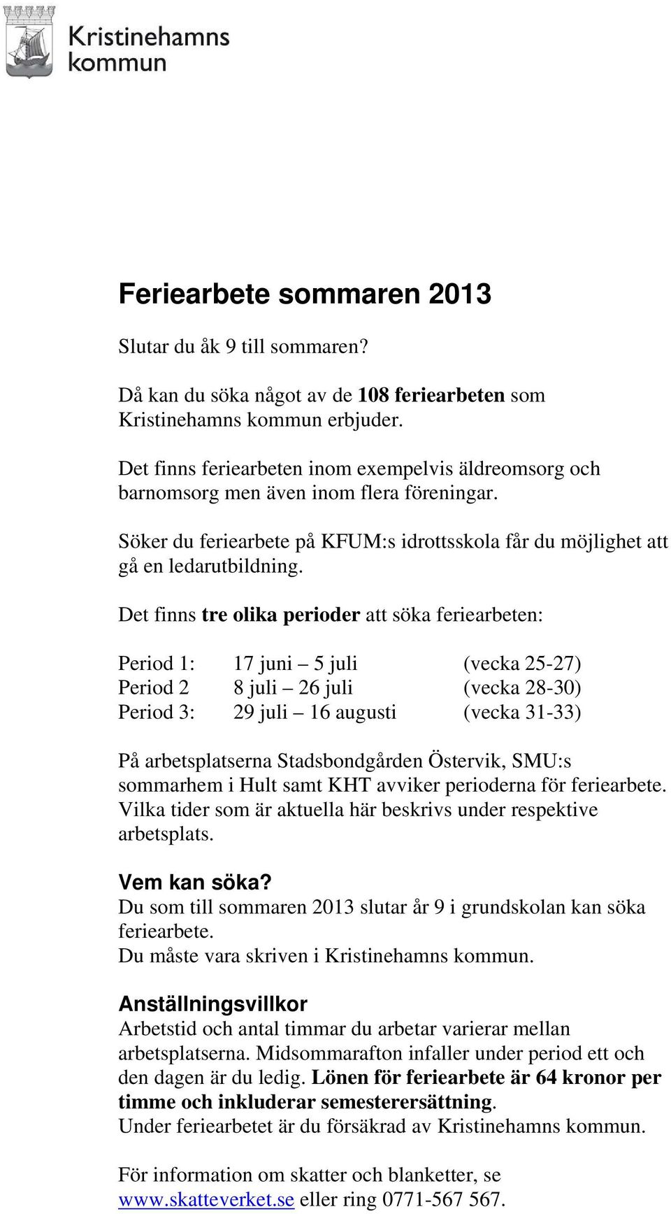 Det finns tre olika perioder att söka feriearbeten: Period 1: 17 juni 5 juli (vecka 25-27) Period 2 8 juli 26 juli (vecka 28-30) Period 3: 29 juli 16 augusti (vecka 31-33) På arbetsplatserna