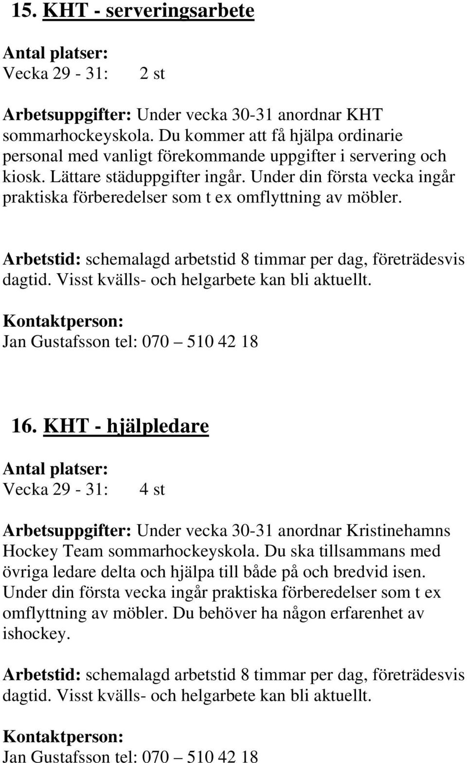 Under din första vecka ingår praktiska förberedelser som t ex omflyttning av möbler. Arbetstid: schemalagd arbetstid 8 timmar per dag, företrädesvis dagtid.