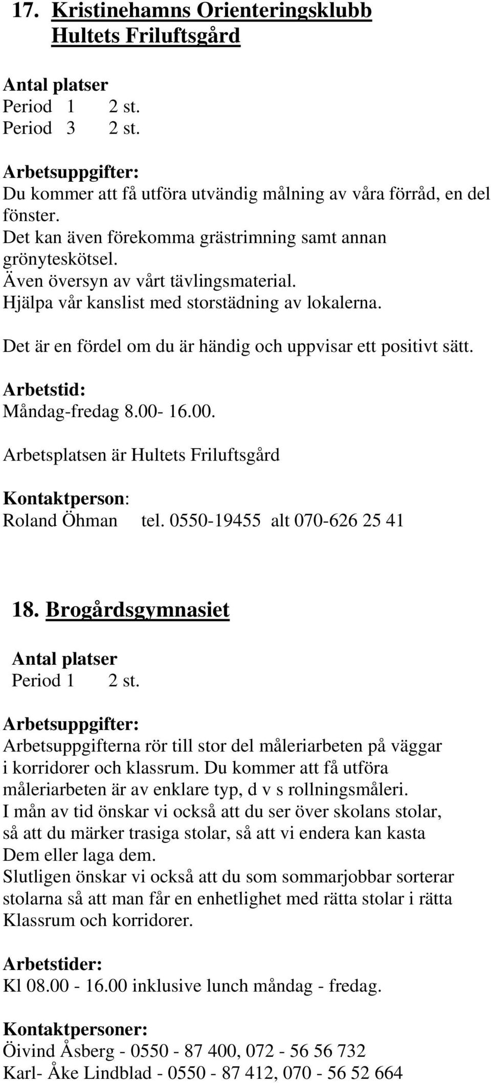 Det är en fördel om du är händig och uppvisar ett positivt sätt. Arbetstid: Måndag-fredag 8.00-16.00. Arbetsplatsen är Hultets Friluftsgård Roland Öhman tel. 0550-19455 alt 070-626 25 41 18.