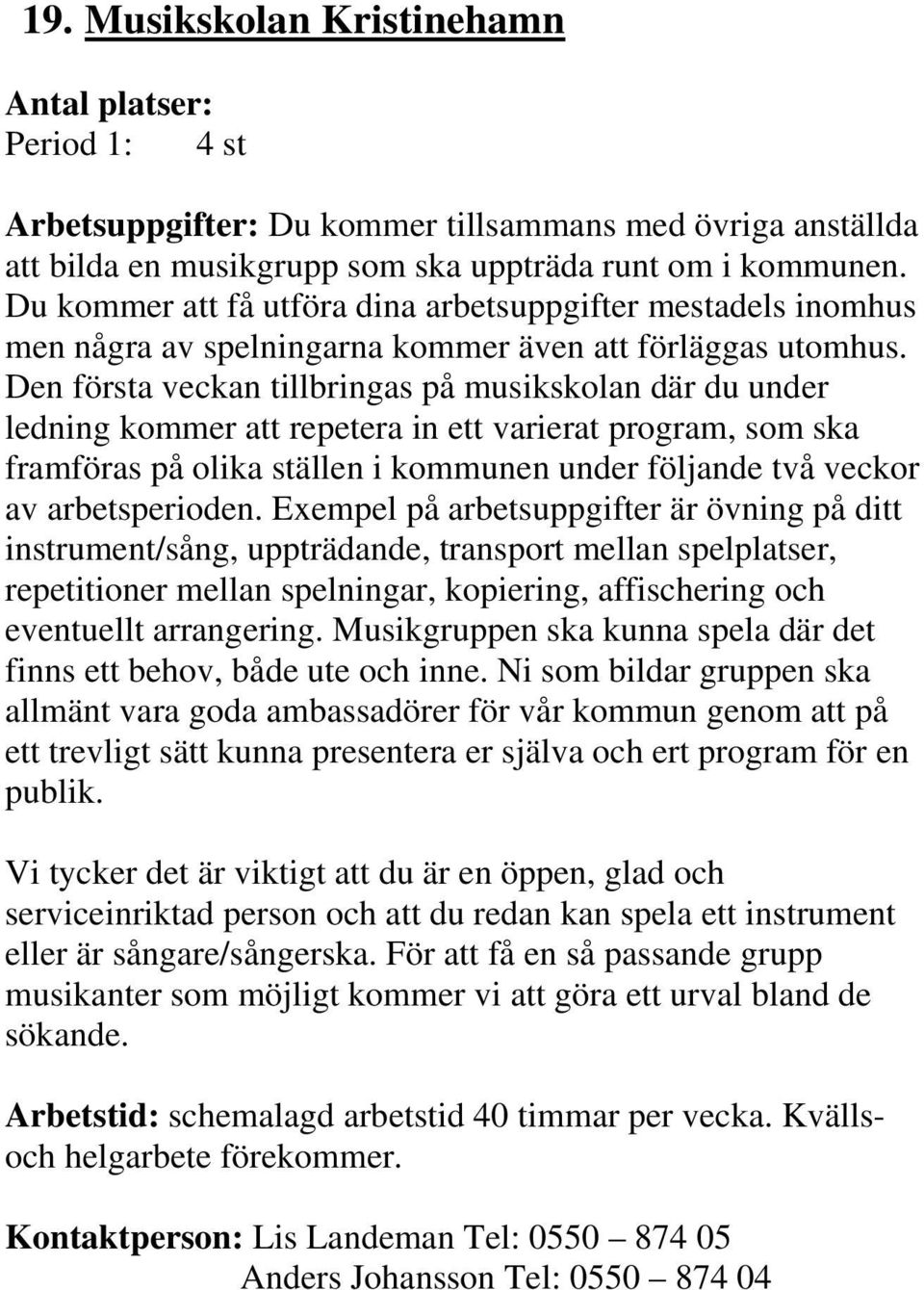 Den första veckan tillbringas på musikskolan där du under ledning kommer att repetera in ett varierat program, som ska framföras på olika ställen i kommunen under följande två veckor av