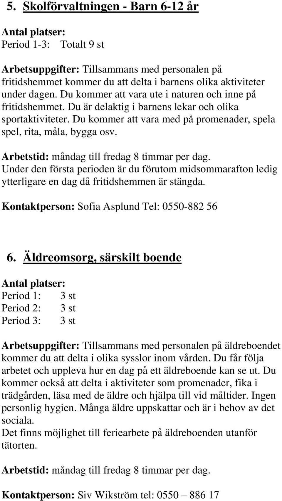 Arbetstid: måndag till fredag 8 timmar per dag. Under den första perioden är du förutom midsommarafton ledig ytterligare en dag då fritidshemmen är stängda. Sofia Asplund Tel: 0550-882 56 6.