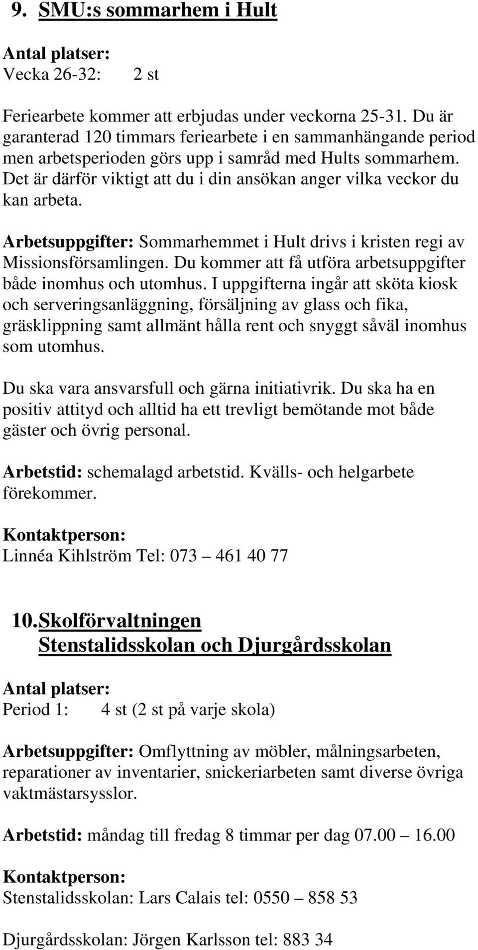 Det är därför viktigt att du i din ansökan anger vilka veckor du kan arbeta. Arbetsuppgifter: Sommarhemmet i Hult drivs i kristen regi av Missionsförsamlingen.