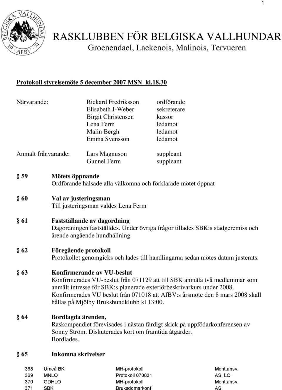 suppleant Gunnel Ferm suppleant 59 Mötets öppnande Ordförande hälsade alla välkomna och förklarade mötet öppnat 60 Val av justeringsman Till justeringsman valdes Lena Ferm 61 Fastställande av