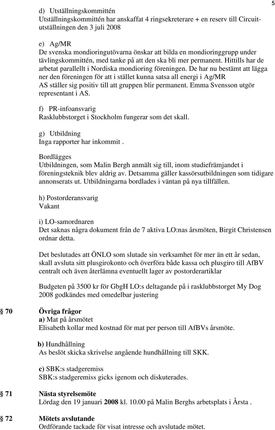 De har nu bestämt att lägga ner den föreningen för att i stället kunna satsa all energi i Ag/MR AS ställer sig positiv till att gruppen blir permanent. Emma Svensson utgör representant i AS.