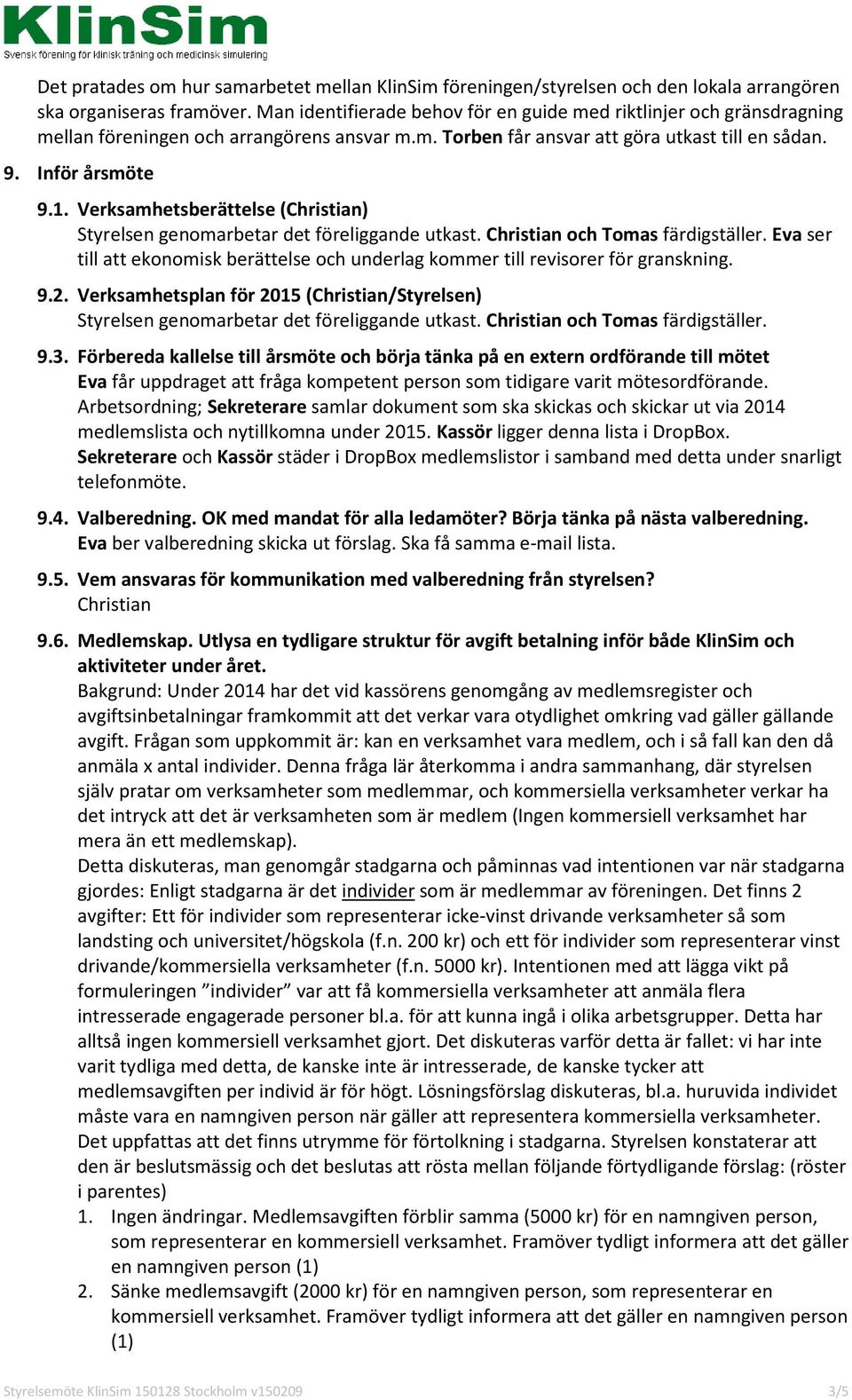 Verksamhetsberättelse (Christian) Styrelsen genomarbetar det föreliggande utkast. Christian och Tomas färdigställer.