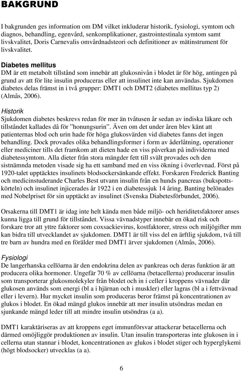 Diabetes mellitus DM är ett metabolt tillstånd som innebär att glukosnivån i blodet är för hög, antingen på grund av att för lite insulin produceras eller att insulinet inte kan användas.