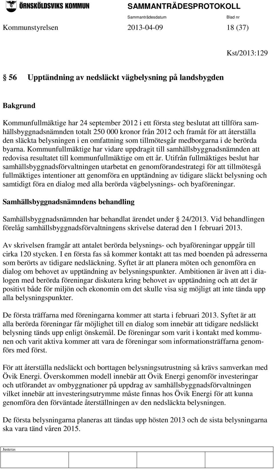 Kommunfullmäktige har vidare uppdragit till samhällsbyggnadsnämnden att redovisa resultatet till kommunfullmäktige om ett år.