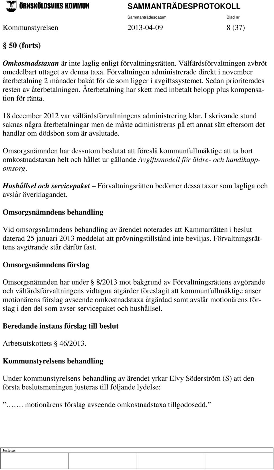 Återbetalning har skett med inbetalt belopp plus kompensation för ränta. 18 december 2012 var välfärdsförvaltningens administrering klar.