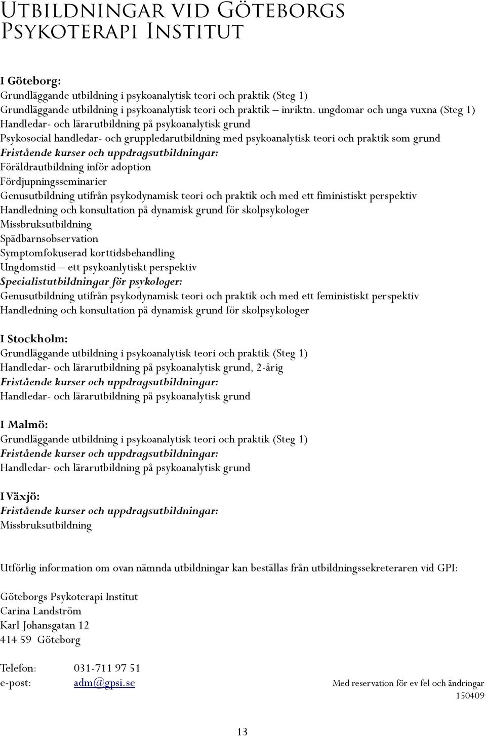 kurser och uppdragsutbildningar: Föräldrautbildning inför adoption Fördjupningsseminarier Genusutbildning utifrån psykodynamisk teori och praktik och med ett fiministiskt perspektiv Handledning och