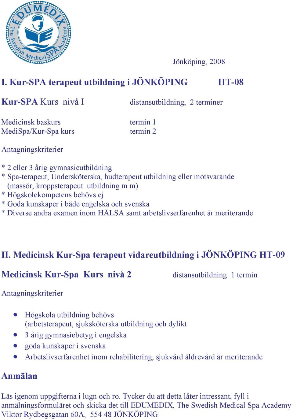 gymnasieutbildning * Spa-terapeut, Undersköterska, hudterapeut utbildning eller motsvarande (massör, kroppsterapeut utbildning m m) * Högskolekompetens behövs ej * Goda kunskaper i både engelska och