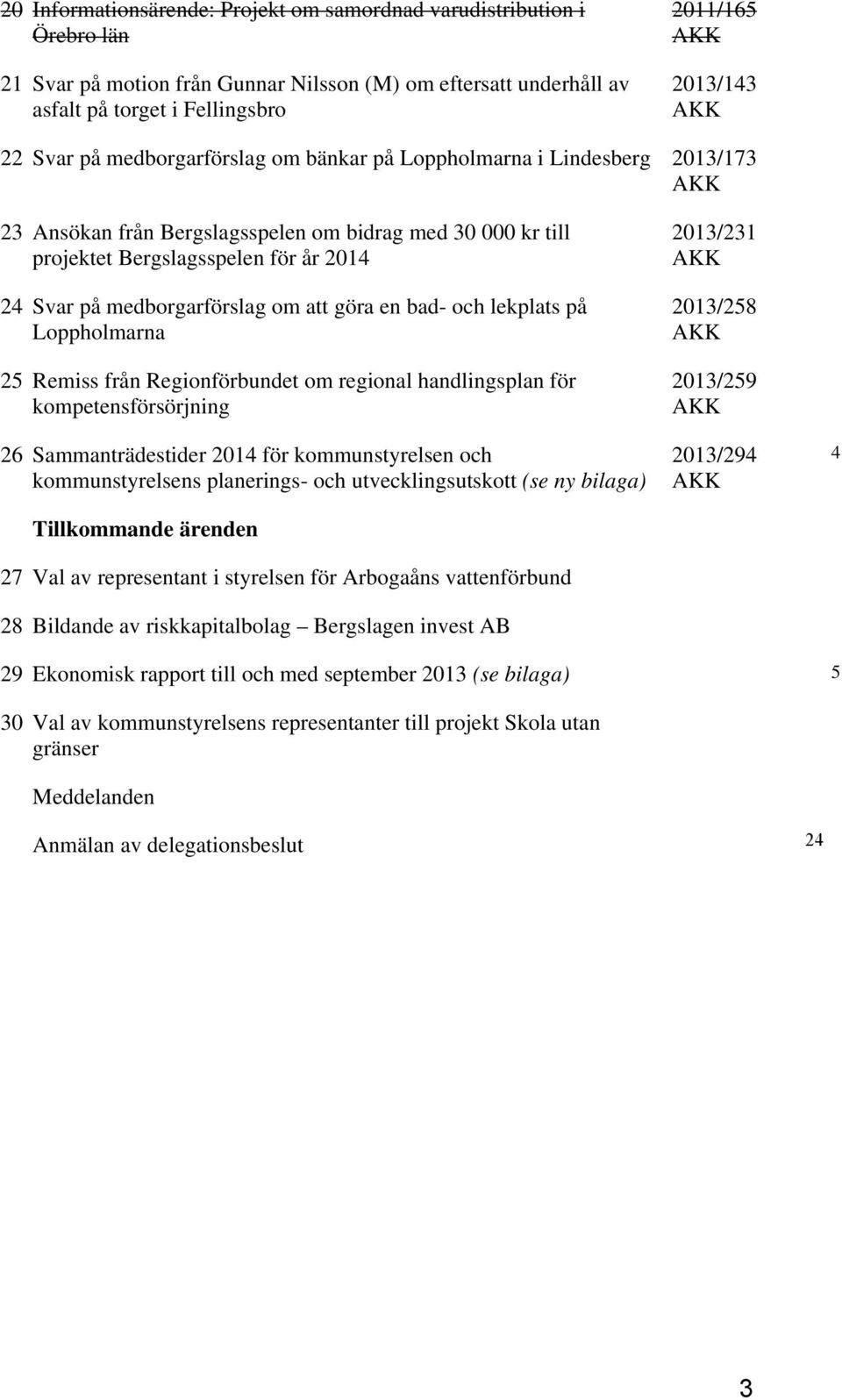 att göra en bad- och lekplats på Loppholmarna 25 Remiss från Regionförbundet om regional handlingsplan för kompetensförsörjning 26 Sammanträdestider 2014 för kommunstyrelsen och kommunstyrelsens