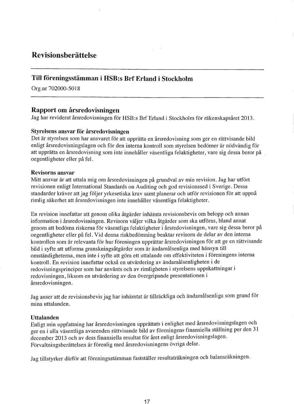 Styrelsens ansvar för årsredovisningen Det är styrelsen som har ansvaret för att upprätta en årsredovisning som ger en rättvisande bild enligt årsredovisningslagen och för den interna kontroll som