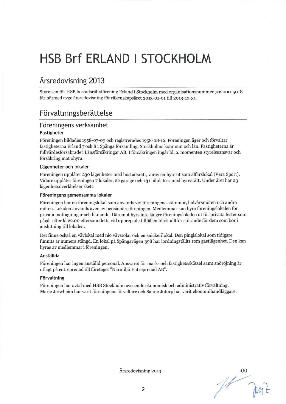 Föreningen äger och förvaltar fastigheterna Erland 7 och 8 i Spånga församling, Stockholms kommun och län. Fastigheterna är fullvärdesförsäkrade i Länsförsäkringar AB. I försäkringen ingår bl. a.