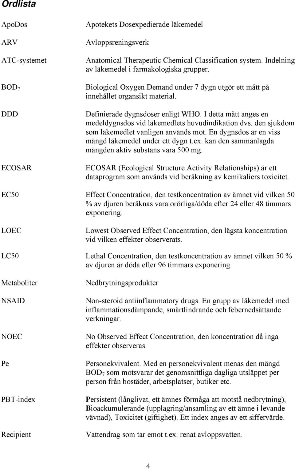 I detta mått anges en medeldygnsdos vid läkemedlets huvudindikation dvs. den sjukdom som läkemedlet vanligen används mot. En dygnsdos är en viss mängd läkemedel under ett dygn t.ex.