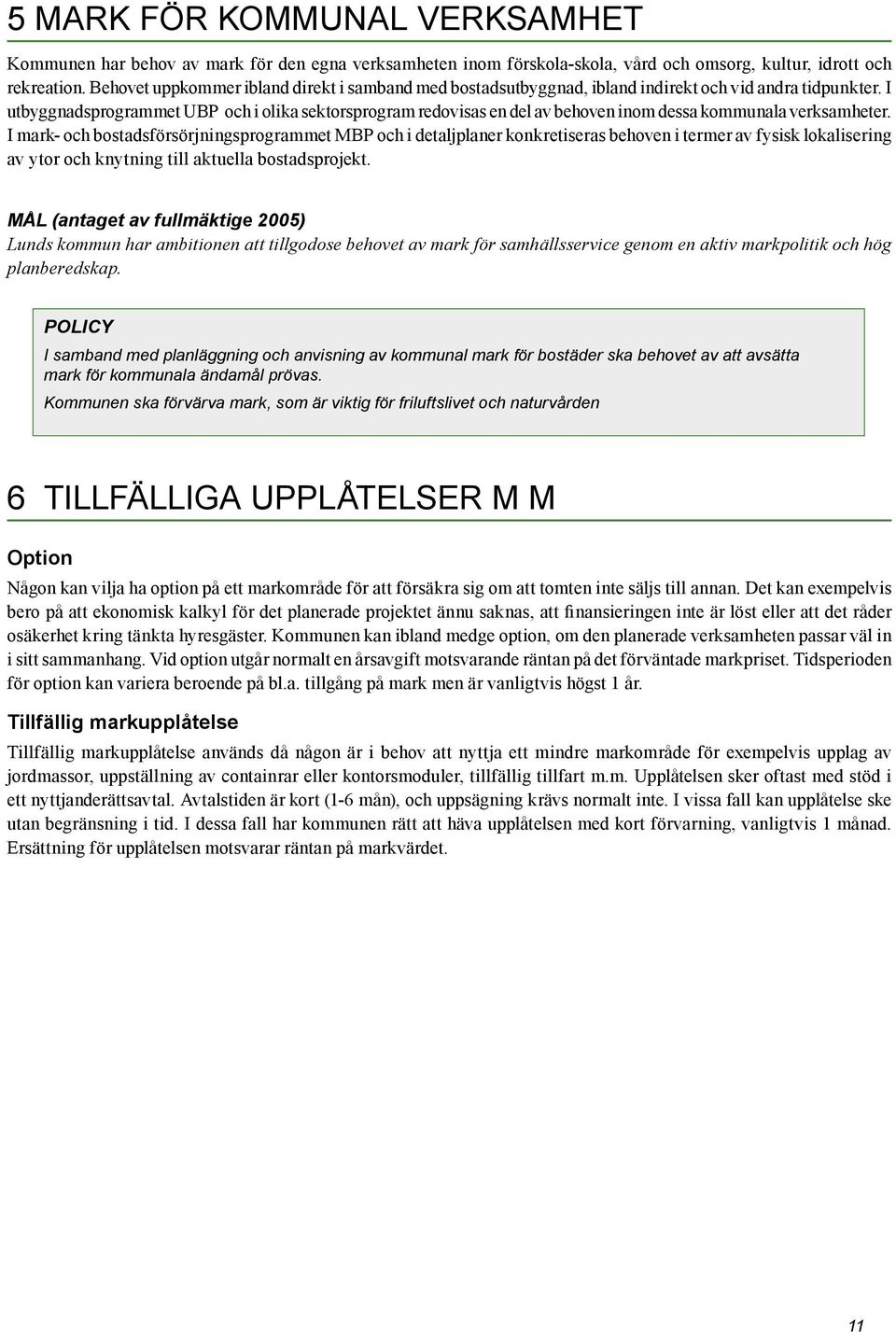 I utbyggnadsprogrammet UBP och i olika sektorsprogram redovisas en del av behoven inom dessa kommunala verksamheter.