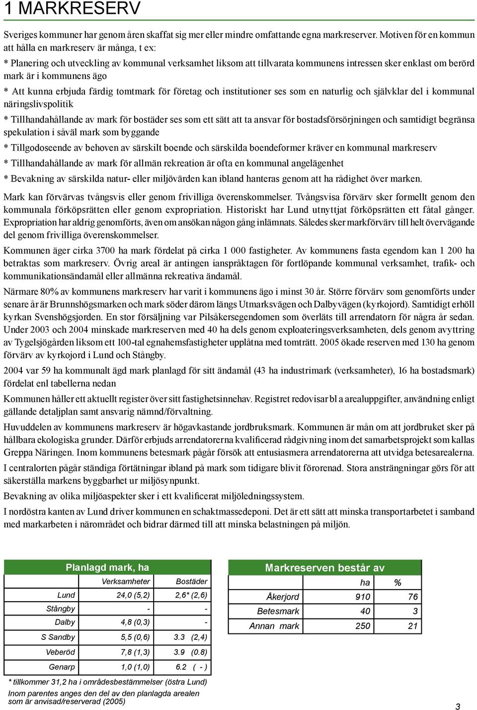 ägo * Att kunna erbjuda färdig tomtmark för företag och institutioner ses som en naturlig och självklar del i kommunal näringslivspolitik * Tillhandahållande av mark för bostäder ses som ett sätt att