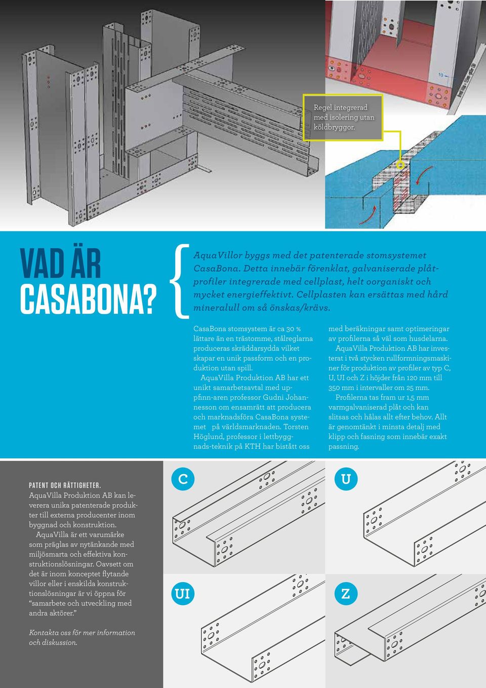 CasaBona stomsystem är ca 30 % lättare än en trästomme, stålreglarna produceras skräddarsydda vilket skapar en unik passform och en produktion utan spill.