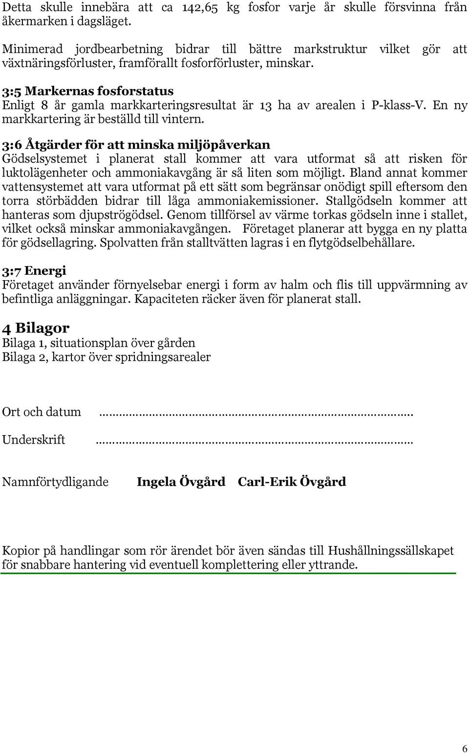 3:5 Markernas fosforstatus Enligt 8 år gamla markkarteringsresultat är 13 ha av arealen i P-klass-V. En ny markkartering är beställd till vintern.