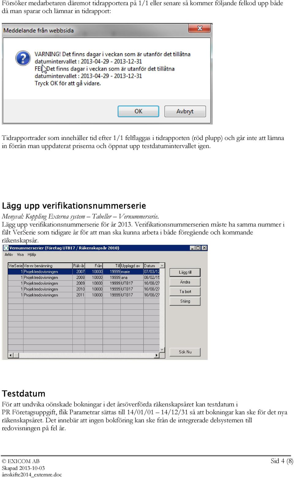 Lägg upp verifikationsnummerserie Menyval: Koppling Externa system Tabeller Vernummerserie. Lägg upp verifikationsnummerserie för år 2013.