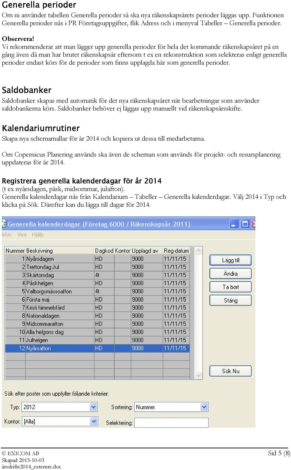 Vi rekommenderar att man lägger upp generella perioder för hela det kommande räkenskapsåret på en gång även då man har brutet räkenskapsår eftersom t ex en rekonstruktion som selekteras enligt